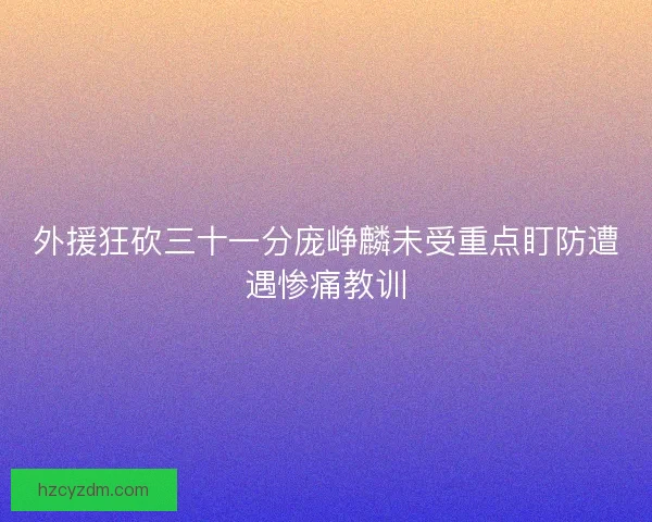 外援狂砍三十一分庞峥麟未受重点盯防遭遇惨痛教训